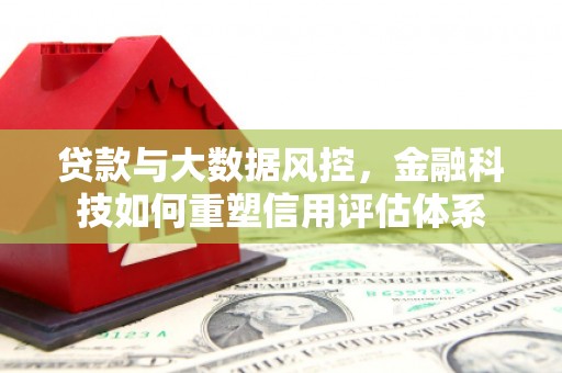 盐津贷款与大数据风控，金融科技如何重塑信用评估体系