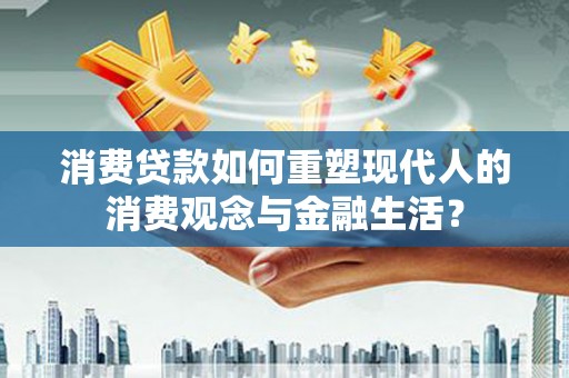 盐津消费贷款如何重塑现代人的消费观念与金融生活？