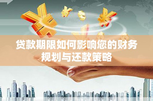 盐津贷款期限如何影响您的财务规划与还款策略