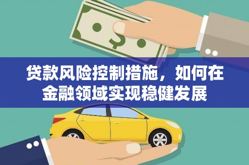 盐津贷款风险控制措施，如何在金融领域实现稳健发展
