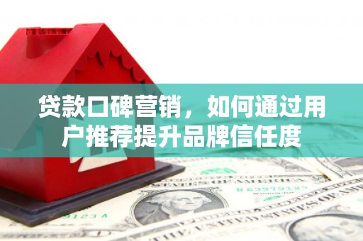 盐津贷款口碑营销，如何通过用户推荐提升品牌信任度