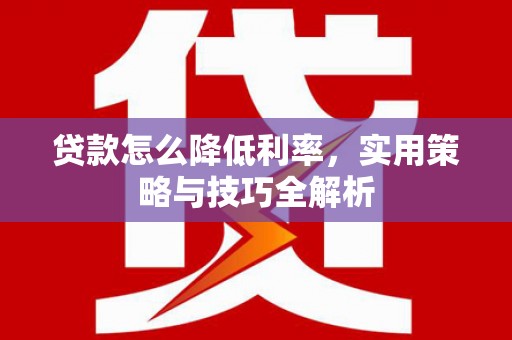 盐津贷款怎么降低利率，实用策略与技巧全解析