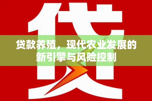 盐津贷款养殖，现代农业发展的新引擎与风险控制