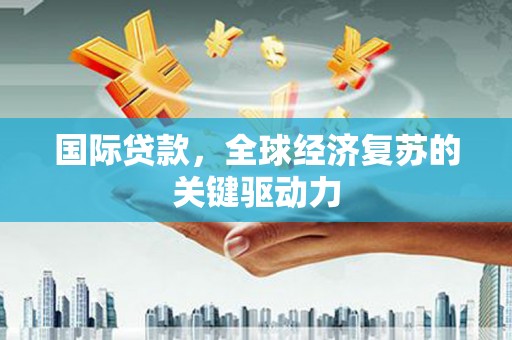盐津国际贷款，全球经济复苏的关键驱动力
