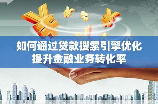 盐津如何通过贷款搜索引擎优化提升金融业务转化率