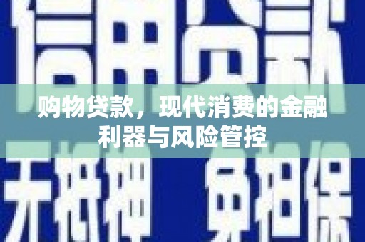 盐津购物贷款，现代消费的金融利器与风险管控
