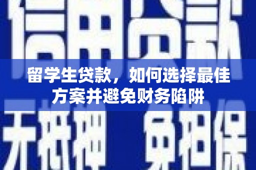 盐津留学生贷款，如何选择最佳方案并避免财务陷阱