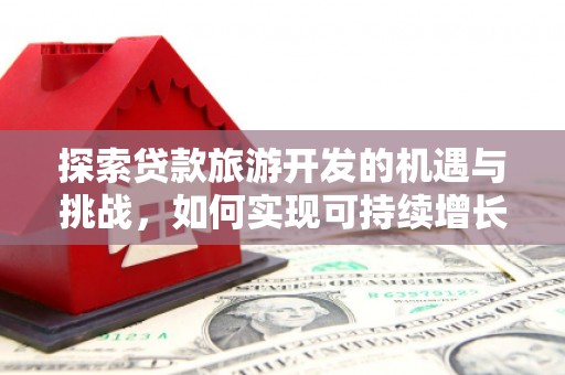 盐津探索贷款旅游开发的机遇与挑战，如何实现可持续增长