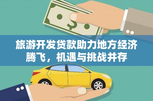 盐津旅游开发贷款助力地方经济腾飞，机遇与挑战并存