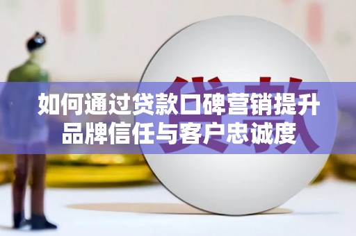 盐津如何通过贷款口碑营销提升品牌信任与客户忠诚度