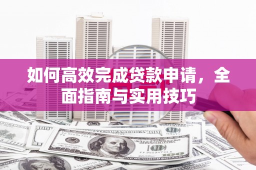 盐津如何高效完成贷款申请，全面指南与实用技巧