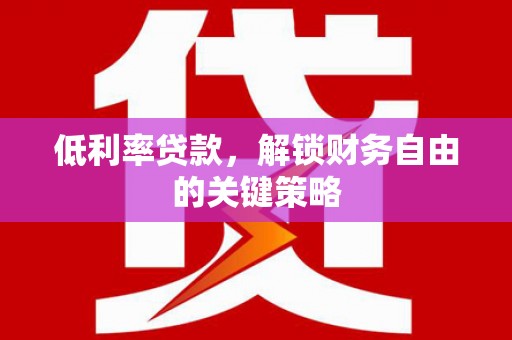 盐津低利率贷款，解锁财务自由的关键策略