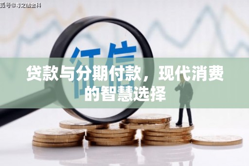 盐津贷款与分期付款，现代消费的智慧选择