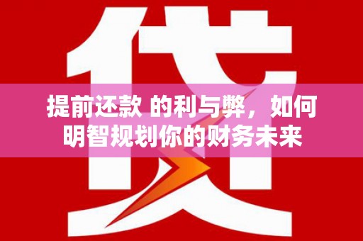 盐津提前还款 的利与弊，如何明智规划你的财务未来