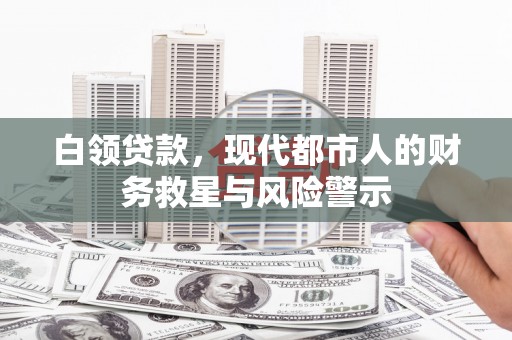 盐津白领贷款，现代都市人的财务救星与风险警示