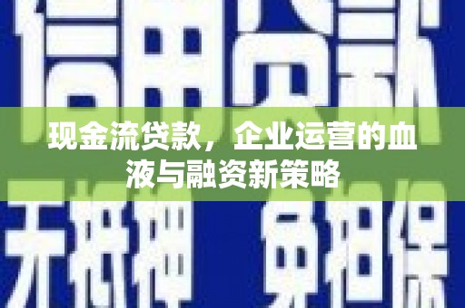 盐津现金流贷款，企业运营的血液与融资新策略