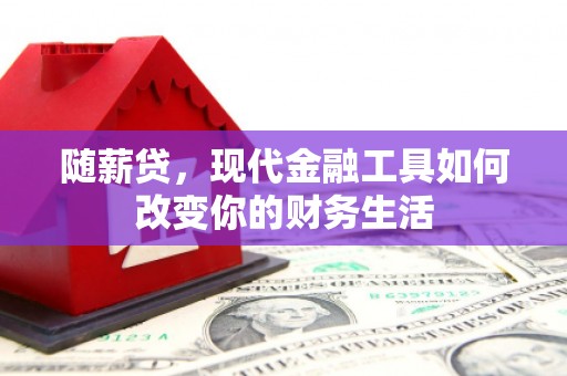 盐津随薪贷，现代金融工具如何改变你的财务生活
