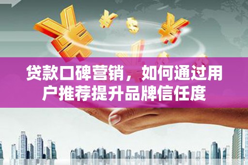盐津贷款口碑营销，如何通过用户推荐提升品牌信任度