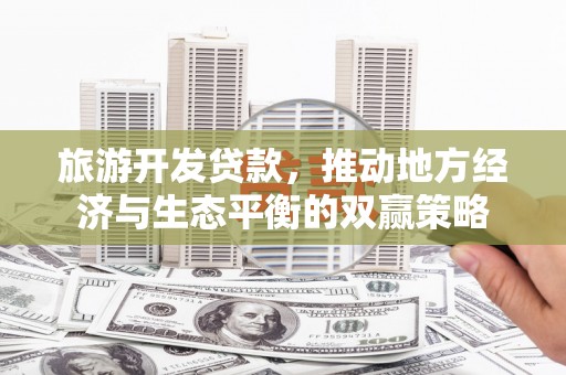 盐津旅游开发贷款，推动地方经济与生态平衡的双赢策略