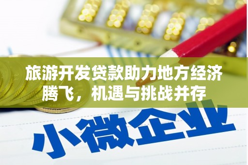 盐津旅游开发贷款助力地方经济腾飞，机遇与挑战并存