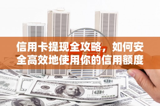 盐津信用卡提现全攻略，如何安全高效地使用你的信用额度
