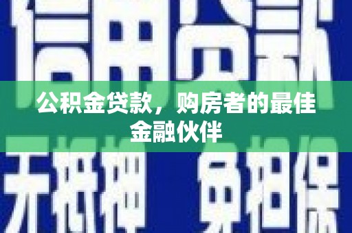 盐津公积金贷款，购房者的最佳金融伙伴