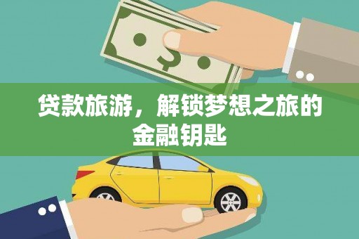 盐津贷款旅游，解锁梦想之旅的金融钥匙