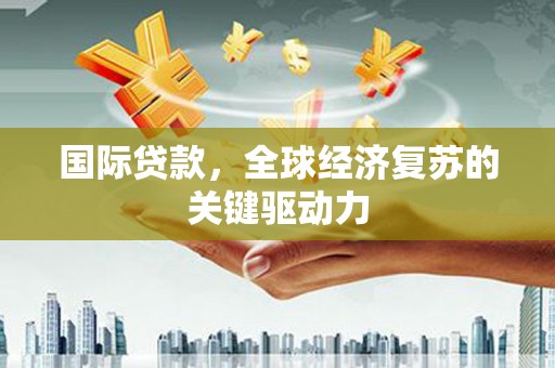 盐津国际贷款，全球经济复苏的关键驱动力