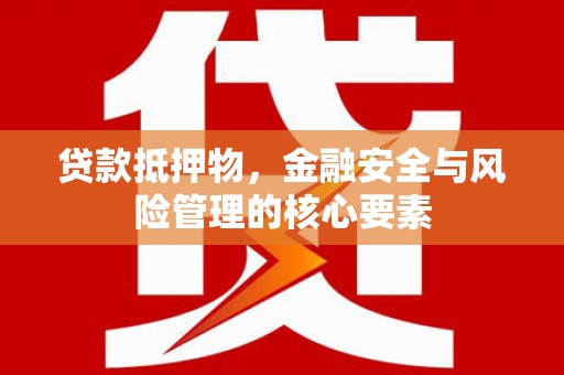 盐津贷款抵押物，金融安全与风险管理的核心要素