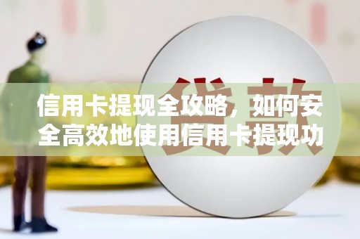盐津信用卡提现全攻略，如何安全高效地使用信用卡提现功能