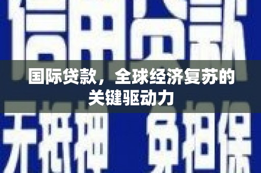 盐津国际贷款，全球经济复苏的关键驱动力