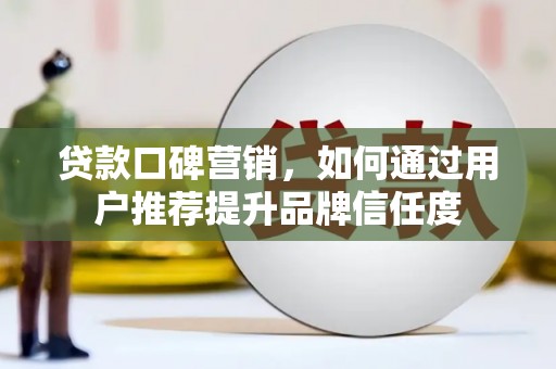 盐津贷款口碑营销，如何通过用户推荐提升品牌信任度