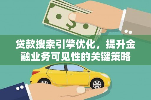 盐津贷款搜索引擎优化，提升金融业务可见性的关键策略