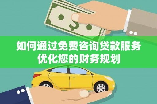 盐津如何通过免费咨询贷款服务优化您的财务规划