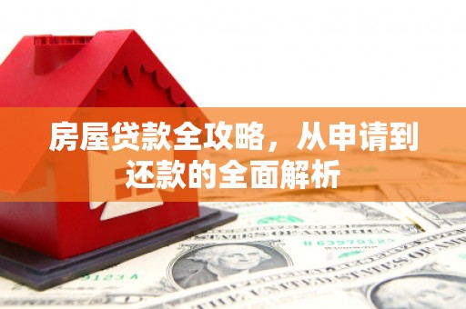盐津房屋贷款全攻略，从申请到还款的全面解析