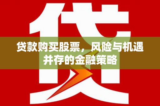 盐津贷款购买股票，风险与机遇并存的金融策略