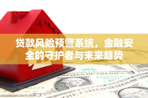 盐津贷款风险预警系统，金融安全的守护者与未来趋势