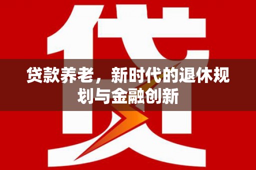 盐津贷款养老，新时代的退休规划与金融创新