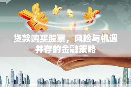 盐津贷款购买股票，风险与机遇并存的金融策略