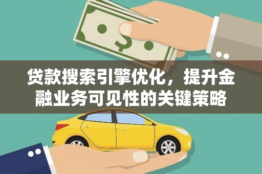 盐津贷款搜索引擎优化，提升金融业务可见性的关键策略