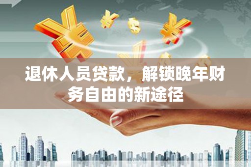 盐津退休人员贷款，解锁晚年财务自由的新途径
