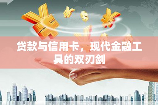 盐津贷款与信用卡，现代金融工具的双刃剑