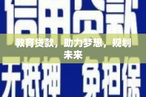 盐津教育贷款，助力梦想，规划未来