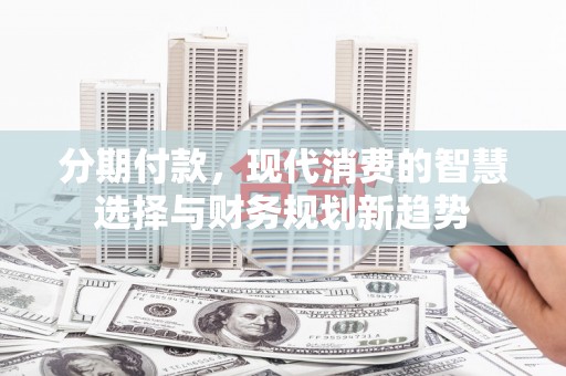 盐津分期付款，现代消费的智慧选择与财务规划新趋势