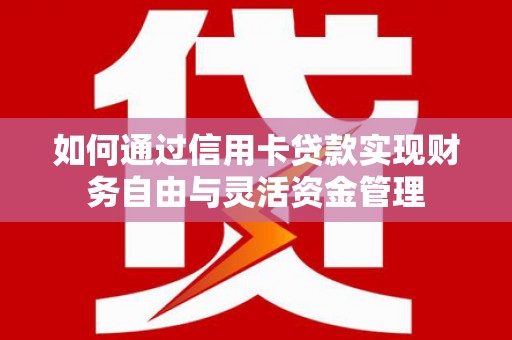 盐津如何通过信用卡贷款实现财务自由与灵活资金管理