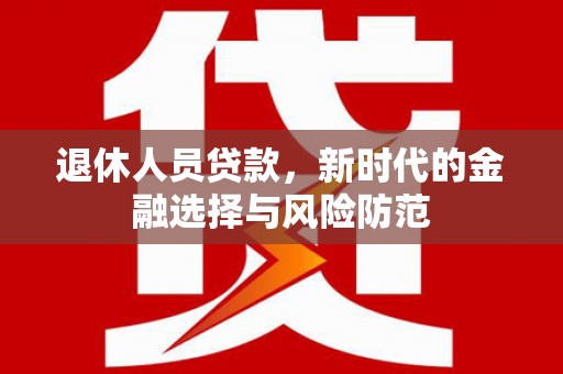 盐津退休人员贷款，新时代的金融选择与风险防范