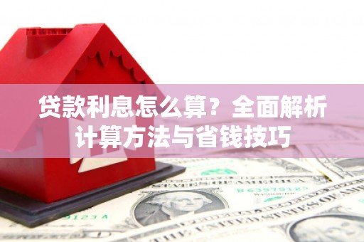 盐津贷款利息怎么算？全面解析计算方法与省钱技巧