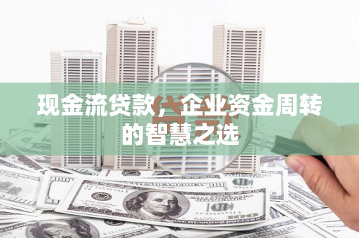 盐津现金流贷款，企业资金周转的智慧之选