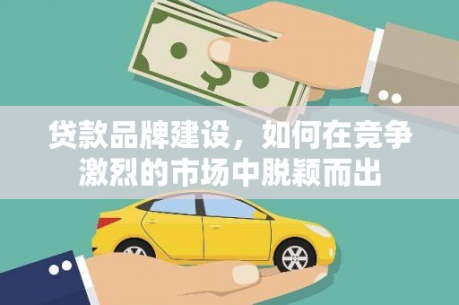 盐津贷款品牌建设，如何在竞争激烈的市场中脱颖而出