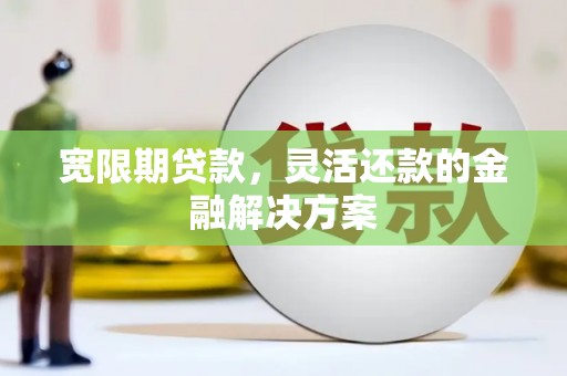 盐津宽限期贷款，灵活还款的金融解决方案